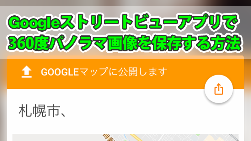 Googleストリートビューアプリで360度パノラマ画像を保存する方法 しげきです